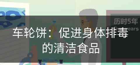 车轮饼：促进身体排毒的清洁食品